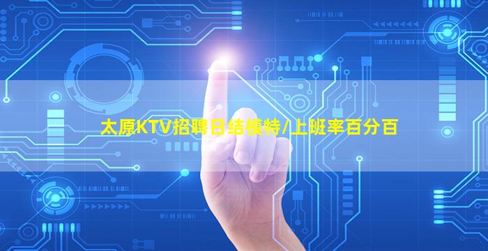 太原KTV招聘日结模特/上班率百分百