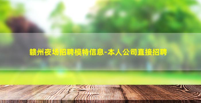 赣州夜场招聘模特信息-本人公司直接招聘